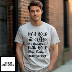 May Your Coffee Be Stronger Than Your Day’s Madness #caregiverlife T-Shirt