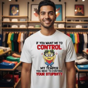 Minion If You Want Me To Control My Temper You Need To Control Your Stupidity T-Shirt