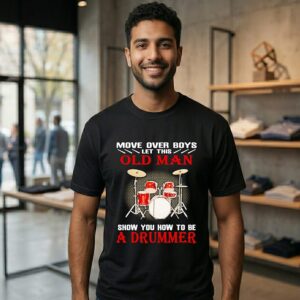 Move Over Boys Let This Old Man Show You How To Be A Drummer T-Shirt