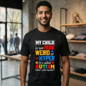 My Child Is Not Rude Weird Hyper It’s Called Autism What’s Your Excuse T-Shirt
