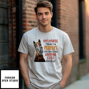 My Horse Thinks I’m Perfect Who Cares What Anyone Else Thinks T-Shirt
