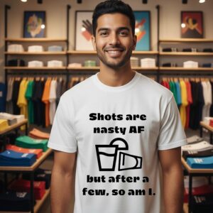 Shots Are Nasty Af But After A Few So Am I T-Shirt