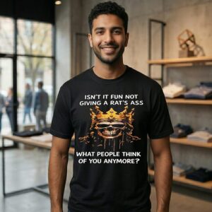 Skull King Isn’t It Fun Not Giving A Rat’s Ass What People Think Of You Anymore T-Shirt