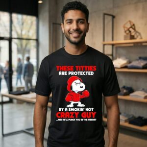 Snoopy These Titties Are Protected By A Smokin’ Hot Crazy Guy T-Shirt