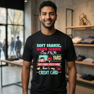 Soft Fabric Warm Fabric Buy It By The Yard Happy Fabric Pretty Fabric Here’s My Credit Card T-Shirt