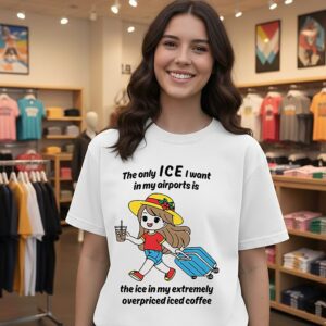 The Only Ice I Want In My Airports Is The Ice In My Extremely Overpriced Iced Coffee T-Shirt