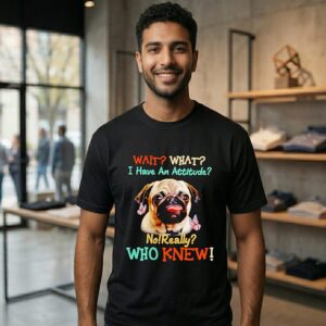 Wait What I Have An Attitude No Really Who Knew Pug T-Shirt
