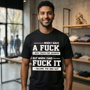 When I Gave A Fuck I Was Taken Granted When I Said Fuck It I Become Bad Guy Humor T-Shirt