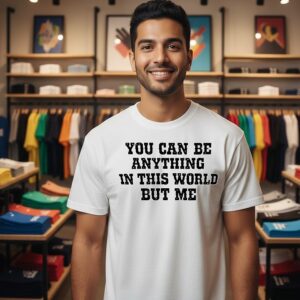 You Can Be Anything In This World But Me T-Shirt