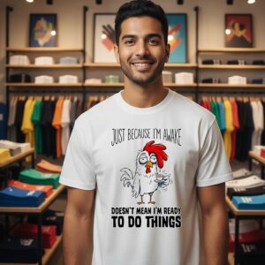 Chicken Just Because I’m Awake Doesn’t Mean I’m Ready To Do Things T-Shirt