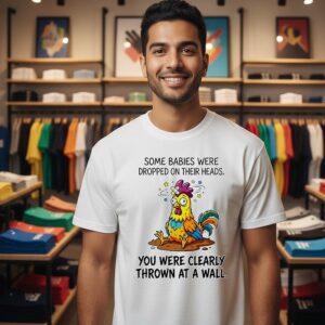 Chicken Some Babies Were Dropped On Their Heads You Were Clearly Thrown At A Wall T-Shirt