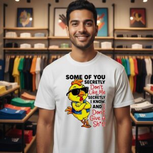 Chicken Some Of You Secretly Don’t Like Me But Secretly I Know And I Don’t Give A Shit T-Shirt