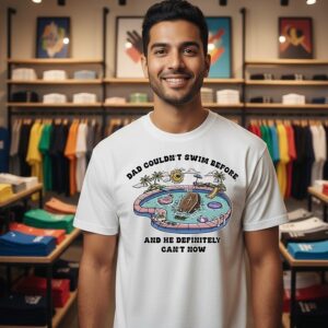 Dad Couldn’t Swim Before And He Definitely Can’t Now Shrit