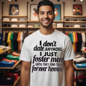 Don’t Date Anymore I Just Foster Men Until They Find Their Forever Homes T-Shirt