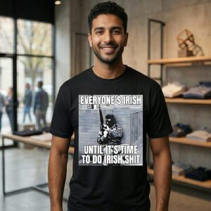Everyone’s Irish Until It’s Time To Do Irish Shit T-Shirt