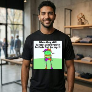 Frog When They Still Haven’t Asked You To Be Their Fool For April T-Shirt