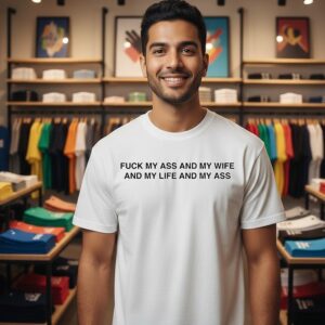 Fuck My Ass And My Wife And My Life And My Ass T-Shirt