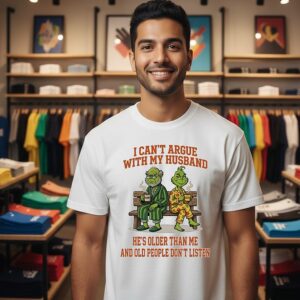 Grinches I Can’t Argue With My Husband Grumpy Sassy He’s Older Than Me And Old People Don’t Listen T-Shirt