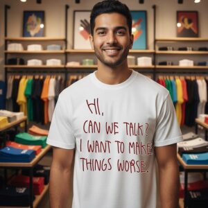 Hi Can We Talk I Want To Make Things Worse T-Shirt