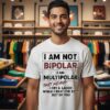 I Am Not Bipolar I Am Multipolar That Means I Cry & Laugh While I Beat The Shit Out Of You T-Shirt