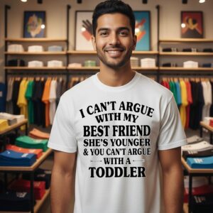 I Can’t Argue With My Best Friend She’s Younger & You Can’t Argue With A Toddler T-Shirt