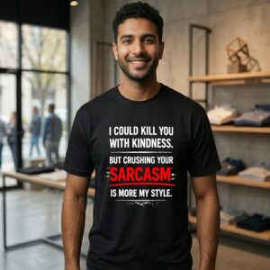 I Could Kill You With Kindness But Crushing Your Sarcasm Is More My Style T-Shirt