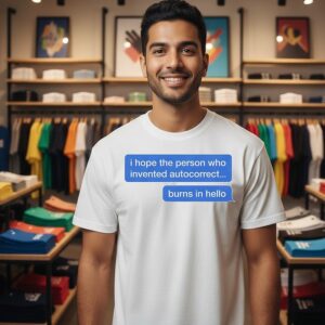 I Hope The Person Who Invented Autocorrect Burns In Hello T-Shirt