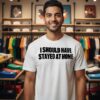 I Should Have Stayed At Home T-Shirt
