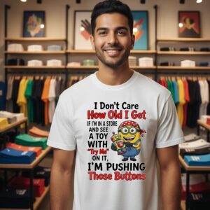 Minion I Don’t Care How Old I Get If I’m In A Store And See A Toy With Try Me T-Shirt