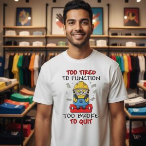 Minion Too Tired To Function Too Broke To Quit T-Shirt