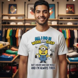 Minions All I Do Is Work Sleep But I Never Have Any Money I’m Always Tired T-Shirt