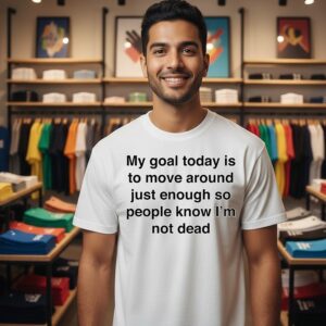 My Goal Today Is To Move Around Just Enough So People Know I’m Not Dead T-Shirt