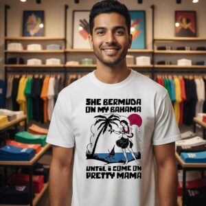 She Bermuda On My Bahama Until I Come On Pretty Mama T-Shirt