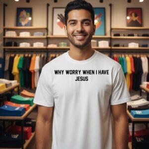 Why Worry When I Have Jesus T-Shirt