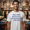 Will Iowa Water Give Data Centers Cancer T-Shirt