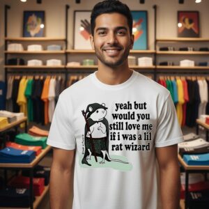 Yeah But Would You Still Love Me If I Was A Lil Rat Wizard T-Shirt