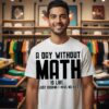 A Day Without Math Is Like Just Kidding I Have No Idea T-Shirt
