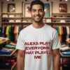 Alexa Play Everyone That Played Me T-Shirt