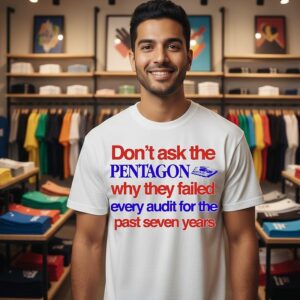 Don’t Ask The Pentagon Why They Failed Every Audit For The Past Seven Years T-Shirt