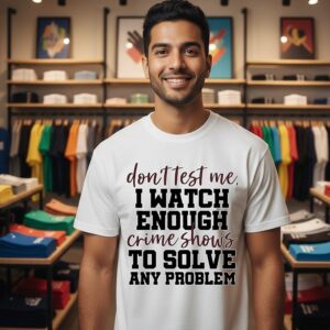 Don’t Test Me I Watch Enough Crime Shows To Solve Any Problem T-Shirt