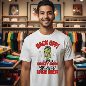 Grinch Back Off I Have A Crazy Mom And I’m Not Afraid To Use Her T-Shirt
