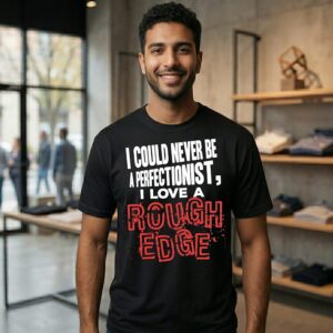 I Could Never Be A Perfectionist I Love A Rough Edge T-Shirt