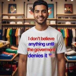I Don’t Believe Anything Until The Government Denies It T-Shirt