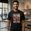 I Just Tell People I’m Fine Cause Wtf Are They Gonna Do If I’m Not T-Shirt