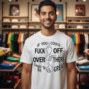 If You Could Fuck Off Over There That ‘d Be Great T-Shirt