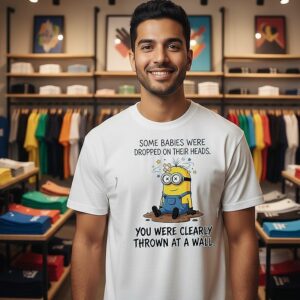 Minions Some Babies Were Dropped On Their Heads You Were Clearly Thrown At A Wall T-Shirt