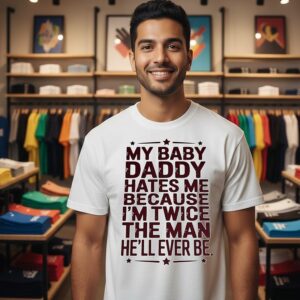 My Baby Daddy Hates Me Because I’m Twice The Man He’ll Ever Be T-Shirt