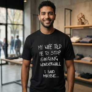 My Wife Told Me To Stop Singing Wonderwall I Said Maybe T-Shirt
