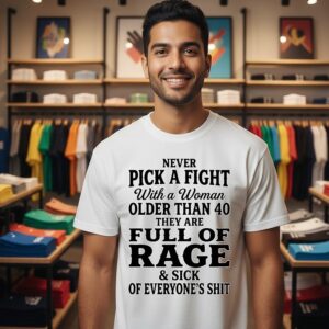 Never Pick A Fight With A Woman Older Than 40 Than Are Full Of Rage And Sick Of Everyone’s Shit T-Shirt