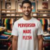 Perversion Made Flesh T-Shirt